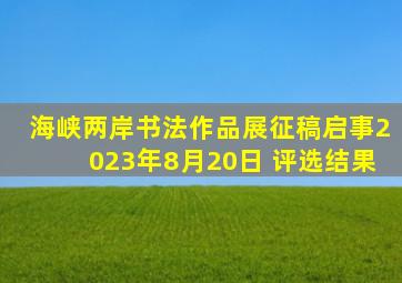 海峡两岸书法作品展征稿启事2023年8月20日 评选结果